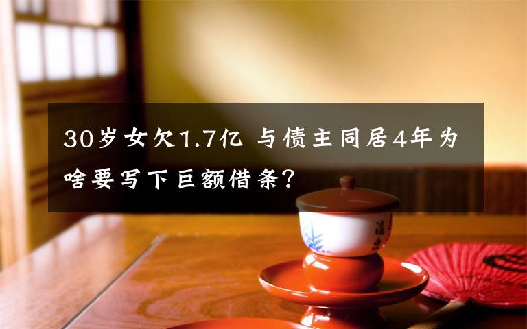 30岁女欠1.7亿 与债主同居4年为啥要写下巨额借条?