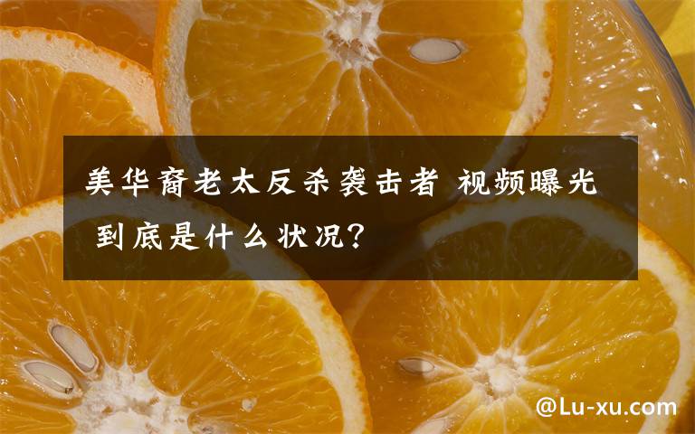美华裔老太反杀袭击者 视频曝光 到底是什么状况?