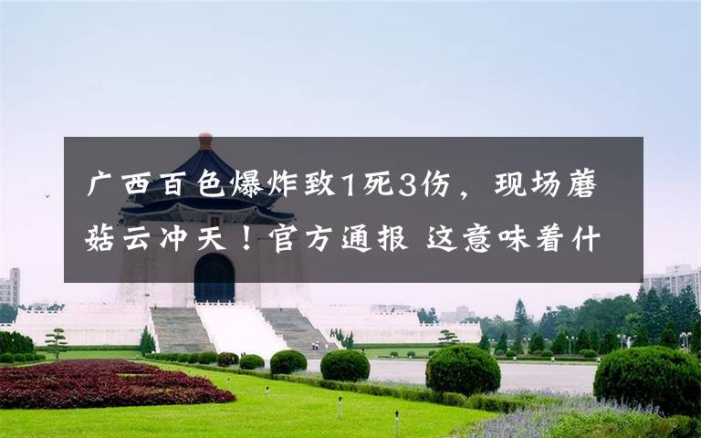 广西百色爆炸致1死3伤,现场蘑菇云冲天!官方通报 这意味着什么?