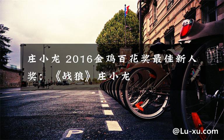 庄小龙 2016金鸡百花奖最佳新人奖：《战狼》庄小龙