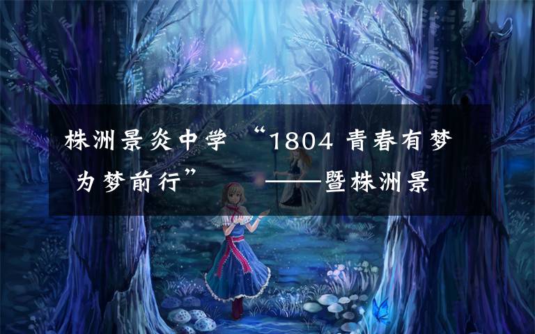 株洲景炎中学 “1804 青春有梦 为梦前行” ——暨株洲景炎学校第二十届秋季运动会