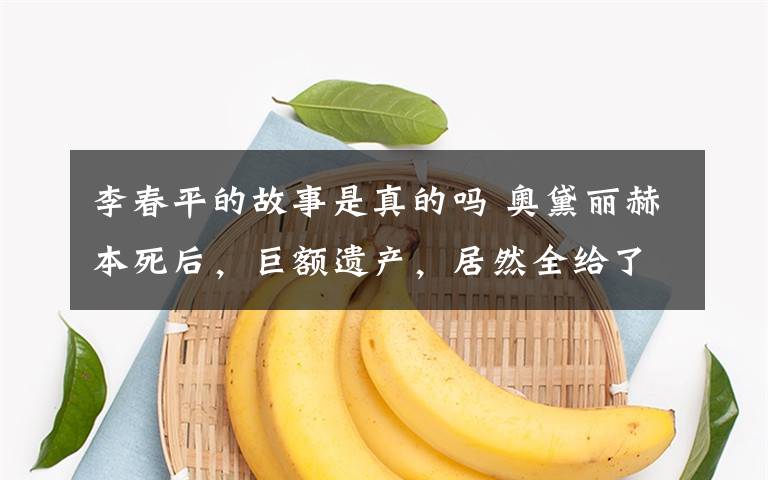 李春平的故事是真的吗 奥黛丽赫本死后,巨额遗产,居然全给了一个中国人?