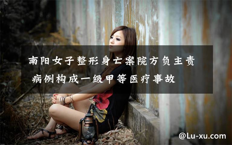 南阳女子整形身亡案院方负主责 病例构成一级甲等医疗事故