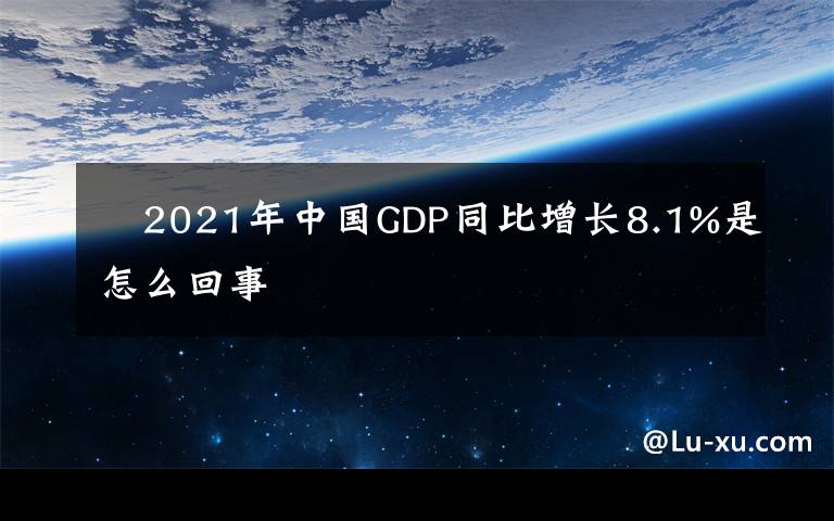 2021年中国GDP同比增长8.1%是怎么回事