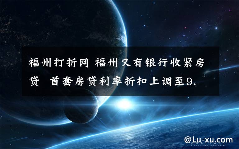 福州打折网 福州又有银行收紧房贷 首套房贷利率折扣上调至9.5折