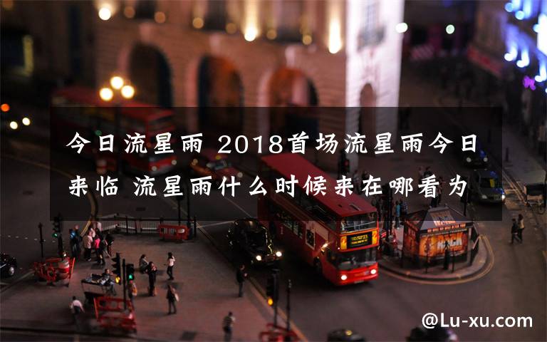 今日流星雨 2018首场流星雨今日来临 流星雨什么时候来在哪看为什么会有流星雨