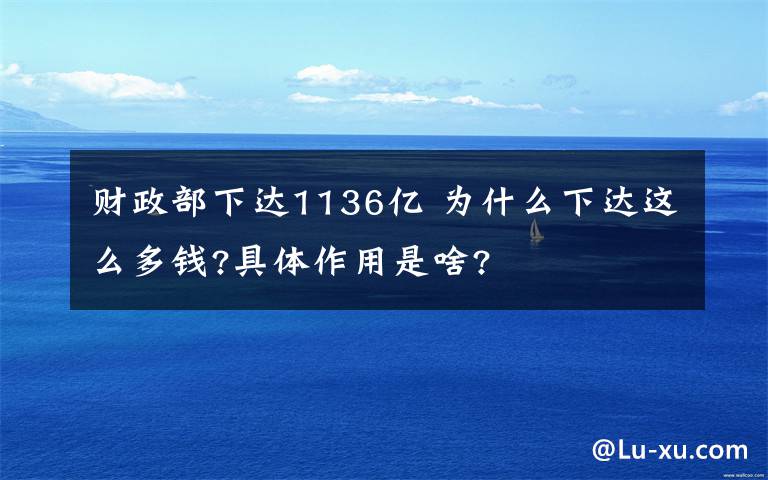 财政部下达1136亿 为什么下达这么多钱?具体作用是啥?