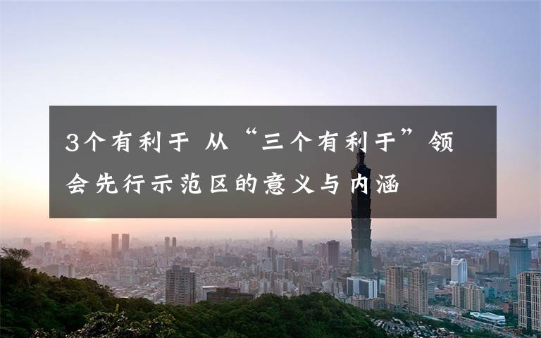 3个有利于 从“三个有利于”领会先行示范区的意义与内涵