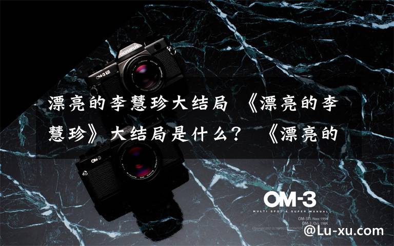 漂亮的李慧珍大结局 《漂亮的李慧珍》大结局是什么? 《漂亮的李慧珍》分集剧情介绍