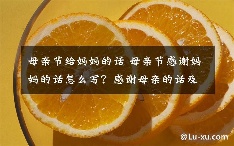 母亲节给妈妈的话 母亲节感谢妈妈的话怎么写?感谢母亲的话及2020母亲节最新感恩句子