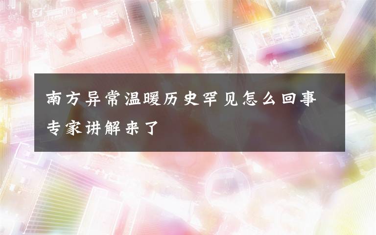 南方异常温暖历史罕见怎么回事专家讲解来了