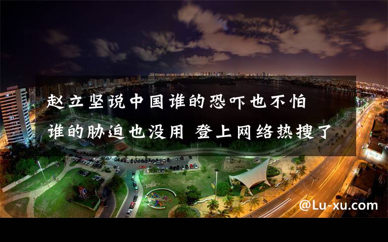 赵立坚说中国谁的恐吓也不怕  谁的胁迫也没用 登上网络热搜了!