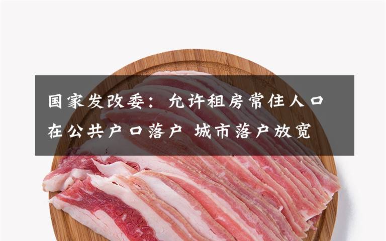 国家发改委:允许租房常住人口在公共户口落户 城市落户放宽 究竟发生了什么?