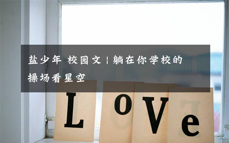 盐少年 校园文 | 躺在你学校的操场看星空