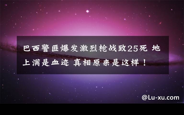 巴西警匪爆发激烈枪战致25死 地上满是血迹 真相原来是这样!