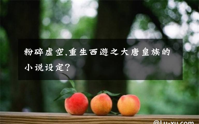 粉碎虚空,重生西游之大唐皇族的小说设定？