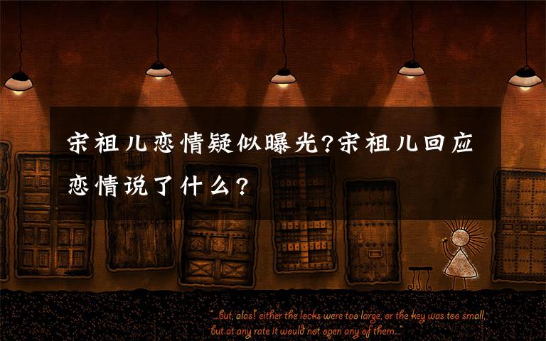 宋祖儿恋情疑似曝光?宋祖儿回应恋情说了什么?