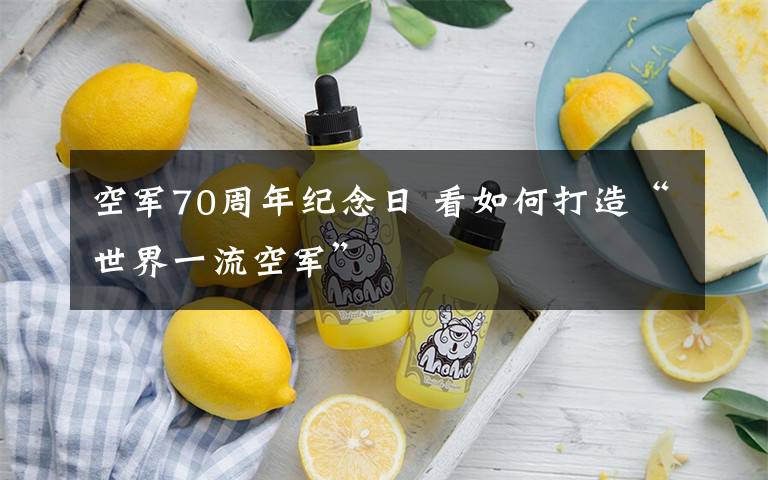 空军70周年纪念日 看如何打造“世界一流空军”