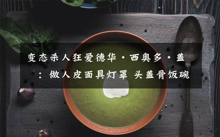 变态杀人狂爱德华·西奥多·盖因:做人皮面具灯罩 头盖骨饭碗