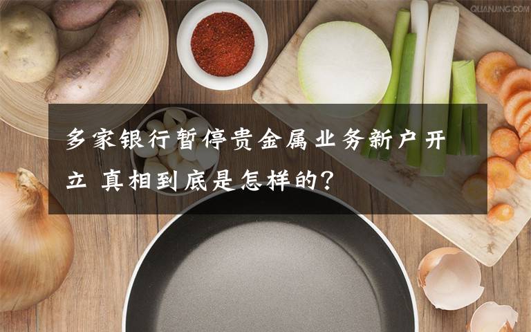 多家银行暂停贵金属业务新户开立 真相到底是怎样的?