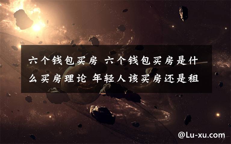 六个钱包买房 六个钱包买房是什么买房理论 年轻人该买房还是租房