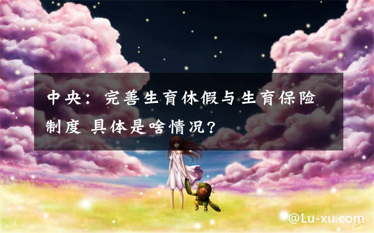 中央:完善生育休假与生育保险制度 具体是啥情况?