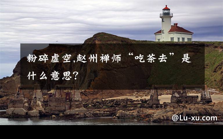 粉碎虚空,赵州禅师“吃茶去”是什么意思?