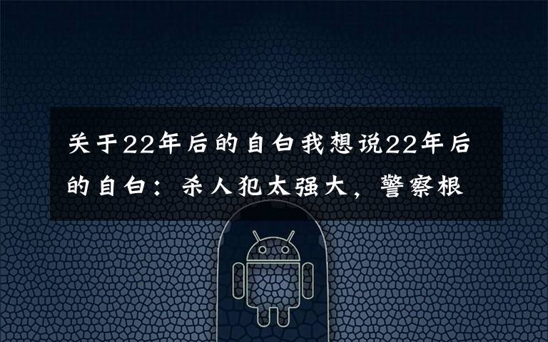 关于22年后的自白我想说22年后的自白：杀人犯太强大，警察根本不是他的对手