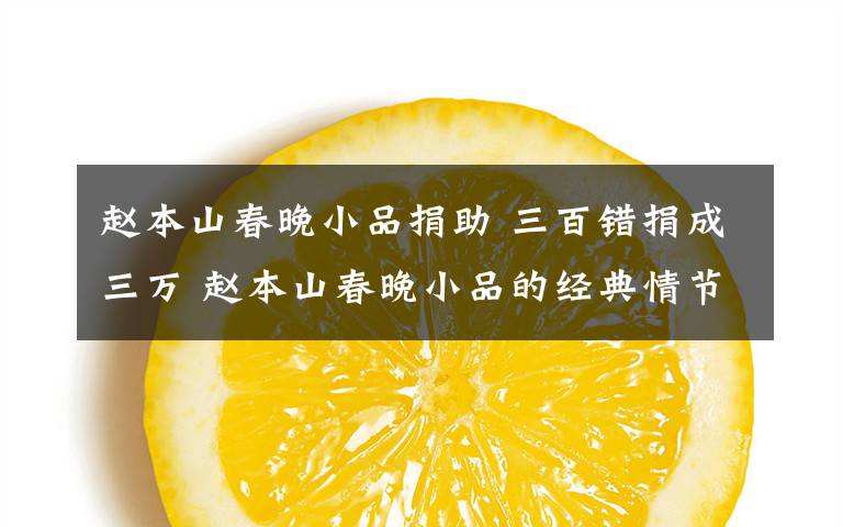 赵本山春晚小品捐助 三百错捐成三万 赵本山春晚小品的经典情节在现实中重现