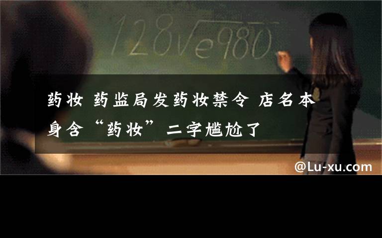 药妆 药监局发药妆禁令 店名本身含“药妆”二字尴尬了