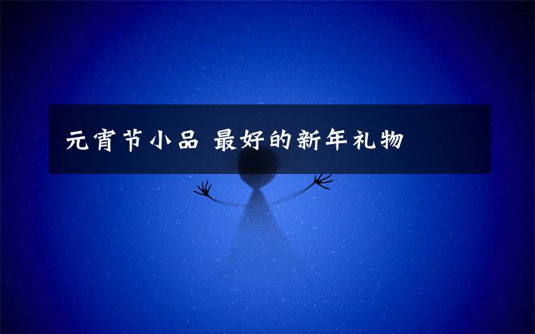 元宵节小品 最好的新年礼物