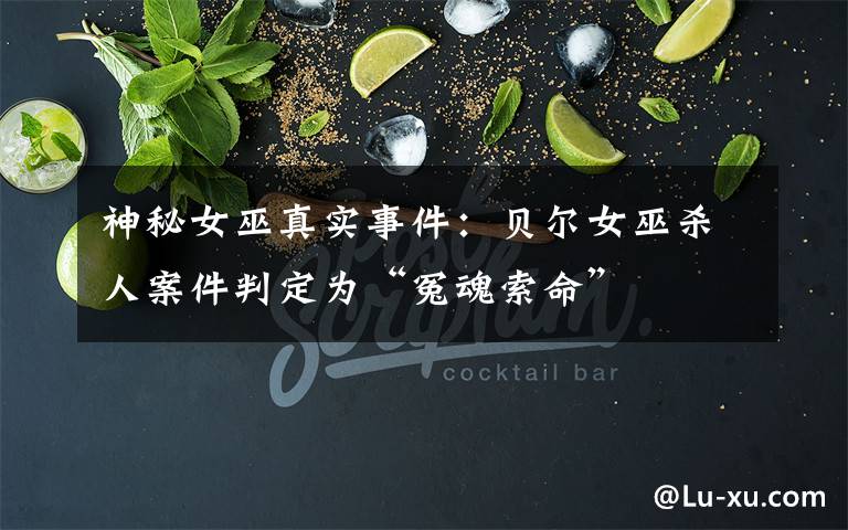 神秘女巫真实事件:贝尔女巫杀人案件判定为“冤魂索命”