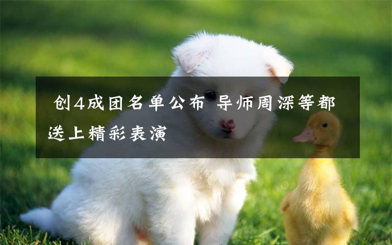 创4成团名单公布 导师周深等都送上精彩表演