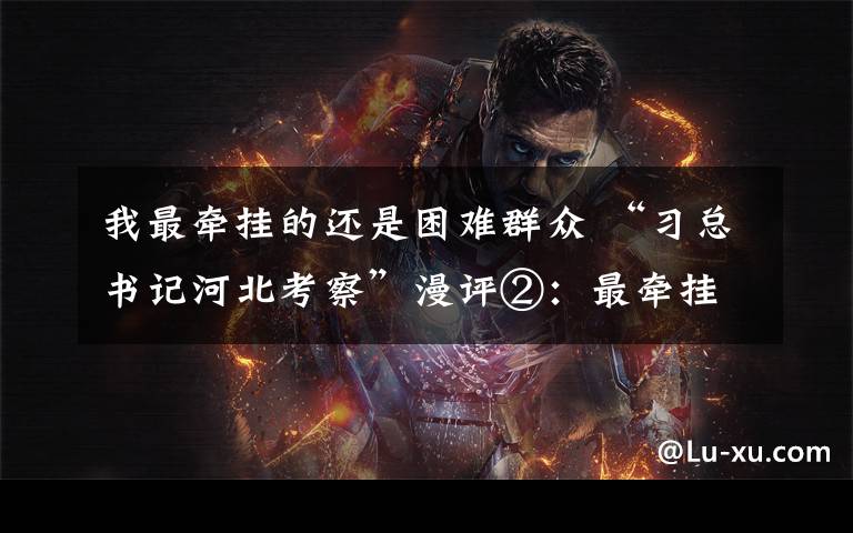 我最牵挂的还是困难群众 “习总书记河北考察”漫评②:最牵挂的还是困难群众