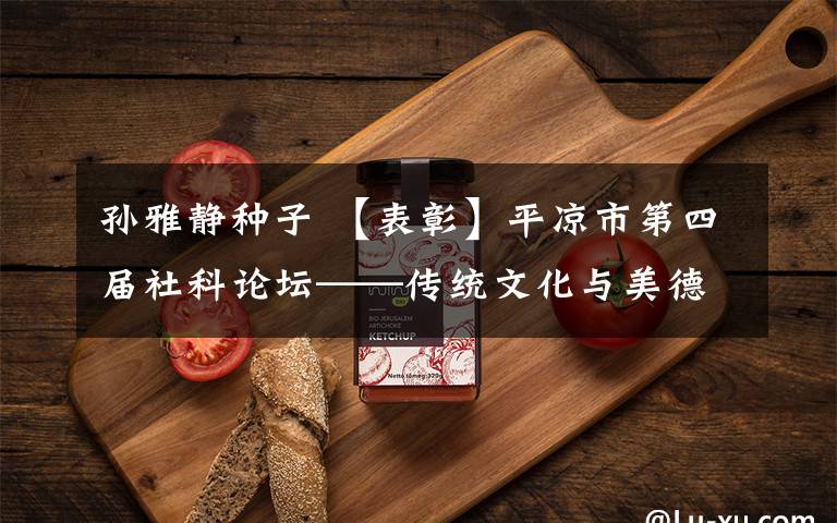 孙雅静种子 【表彰】平凉市第四届社科论坛——传统文化与美德平凉建设研讨会优秀论文获奖名单出炉~泾川6人获奖