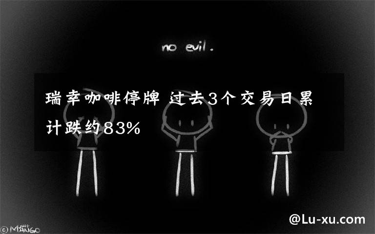 瑞幸咖啡停牌 过去3个交易日累计跌约83%