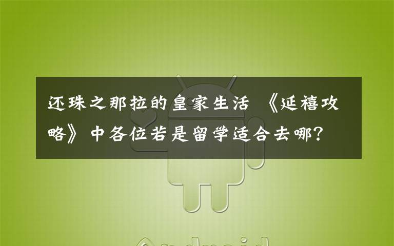 还珠之那拉的皇家生活 《延禧攻略》中各位若是留学适合去哪?魏璎珞这学校可谓很搭了
