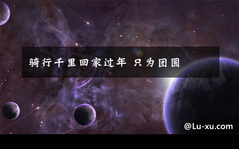 骑行千里回家过年 只为团圆