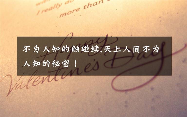 不为人知的触碰续,天上人间不为人知的秘密!
