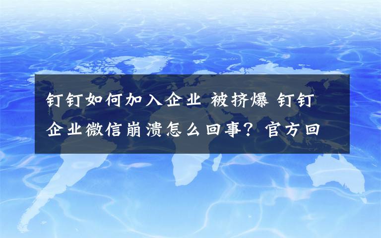 钉钉如何加入企业 被挤爆 钉钉企业微信崩溃怎么回事？官方回应来了现在怎么样了
