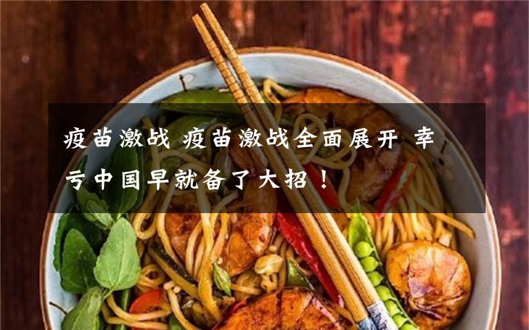 疫苗激战 疫苗激战全面展开 幸亏中国早就备了大招!