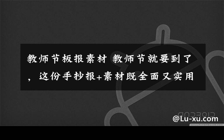 教师节板报素材 教师节就要到了,这份手抄报+素材既全面又实用(建议收藏)