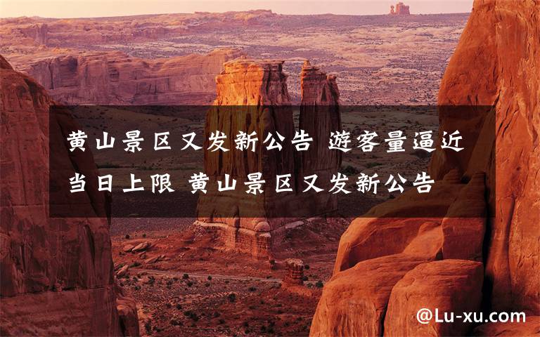 黄山景区又发新公告 游客量逼近当日上限 黄山景区又发新公告