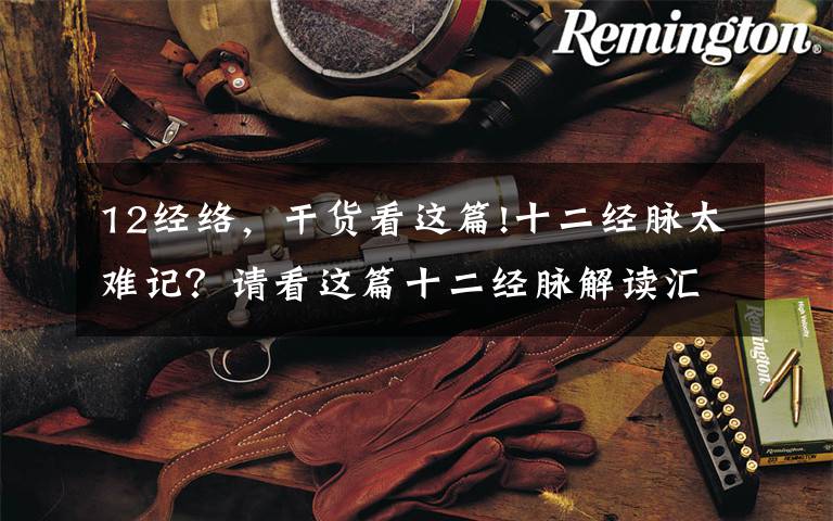 12经络，干货看这篇!十二经脉太难记？请看这篇十二经脉解读汇总。内附歌诀、高清大图