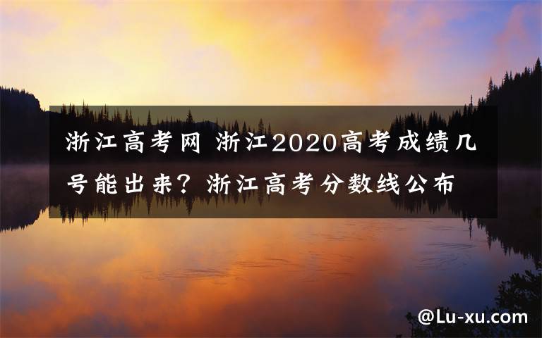 浙江高考网 浙江2020高考成绩几号能出来？浙江高考分数线公布时间