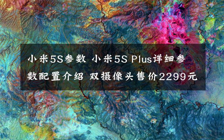 小米5S参数 小米5S Plus详细参数配置介绍 双摄像头售价2299元