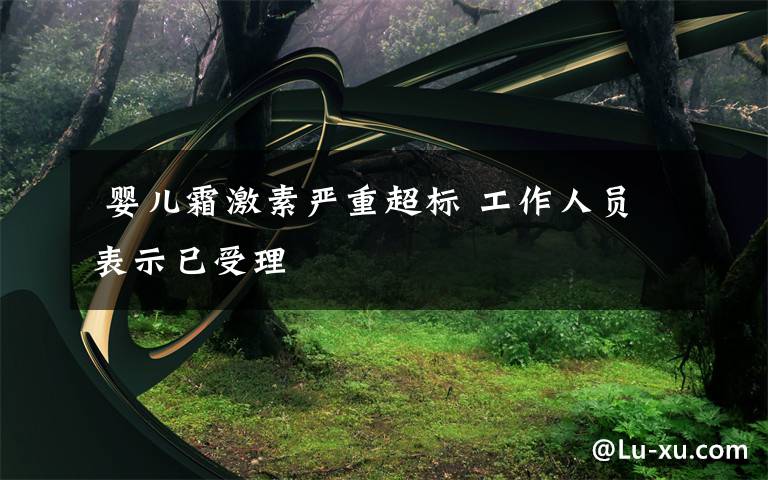 婴儿霜激素严重超标 工作人员表示已受理