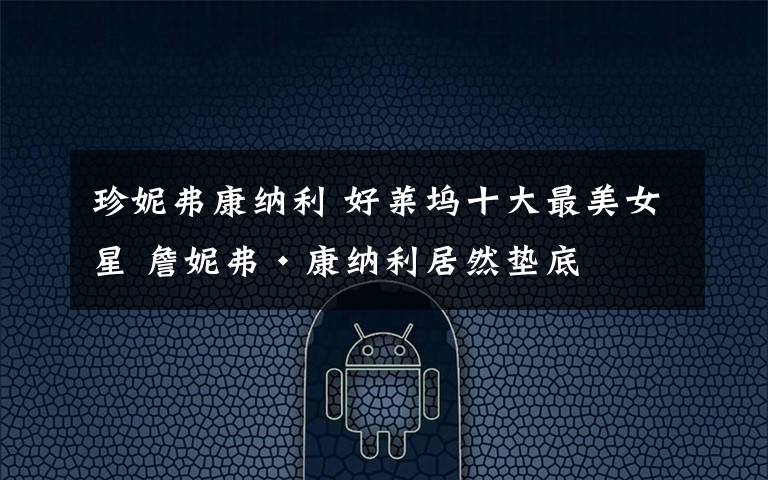 珍妮弗康纳利 好莱坞十大最美女星 詹妮弗·康纳利居然垫底