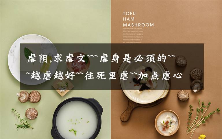 虐阴,求虐文~~~虐身是必须的~~~越虐越好~~往死里虐~~加点虐心也可以~~