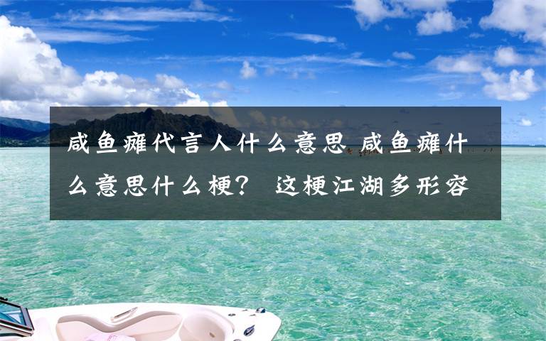 咸鱼瘫代言人什么意思 咸鱼瘫什么意思什么梗? 这梗江湖多形容给自己立了众多Flag但……
